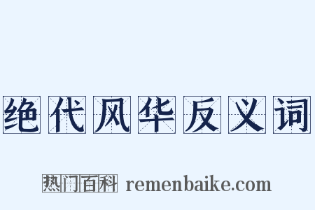 绝代风华反义词是什么意思的图片